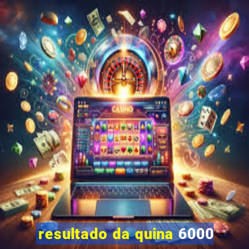 resultado da quina 6000